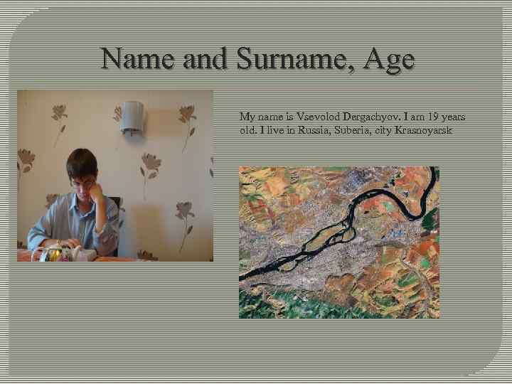 Name and Surname, Age My name is Vsevolod Dergachyov. I am 19 years old.