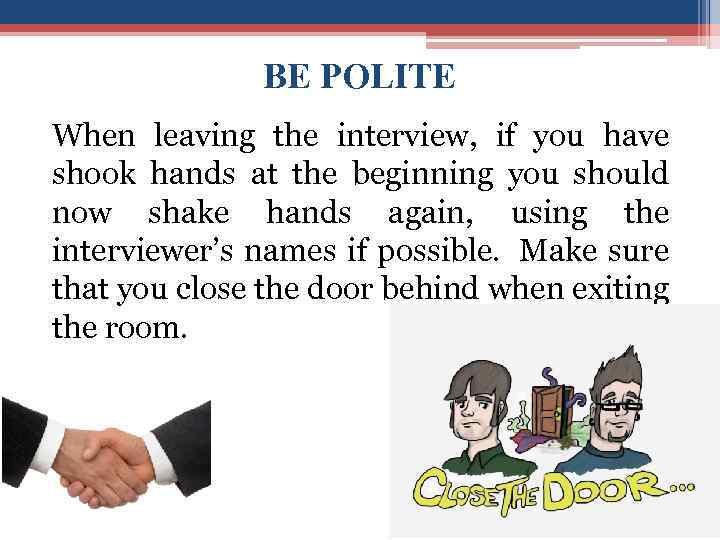 BE POLITE When leaving the interview, if you have shook hands at the beginning