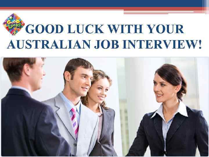 GOOD LUCK WITH YOUR AUSTRALIAN JOB INTERVIEW! 