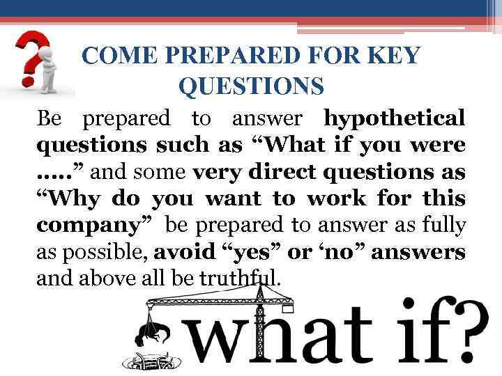 COME PREPARED FOR KEY QUESTIONS Be prepared to answer hypothetical questions such as “What