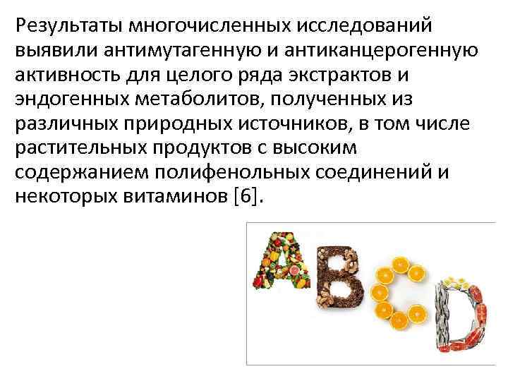 Результаты многочисленных исследований выявили антимутагенную и антиканцерогенную активность для целого ряда экстрактов и эндогенных