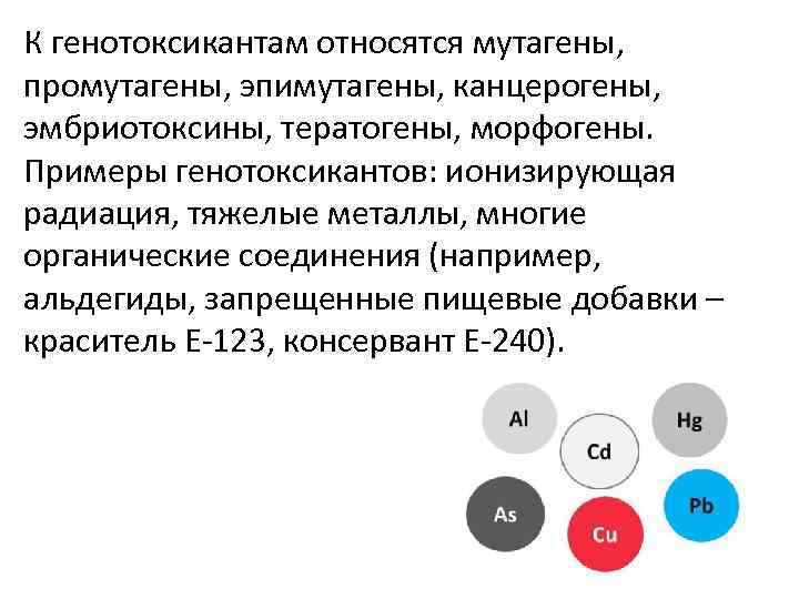 К генотоксикантам относятся мутагены, промутагены, эпимутагены, канцерогены, эмбриотоксины, тератогены, морфогены. Примеры генотоксикантов: ионизирующая радиация,