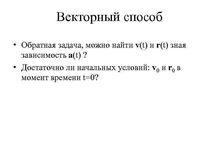 Векторный способ • Обратная задача, можно найти v(t) и r(t) зная зависимость a(t) ?