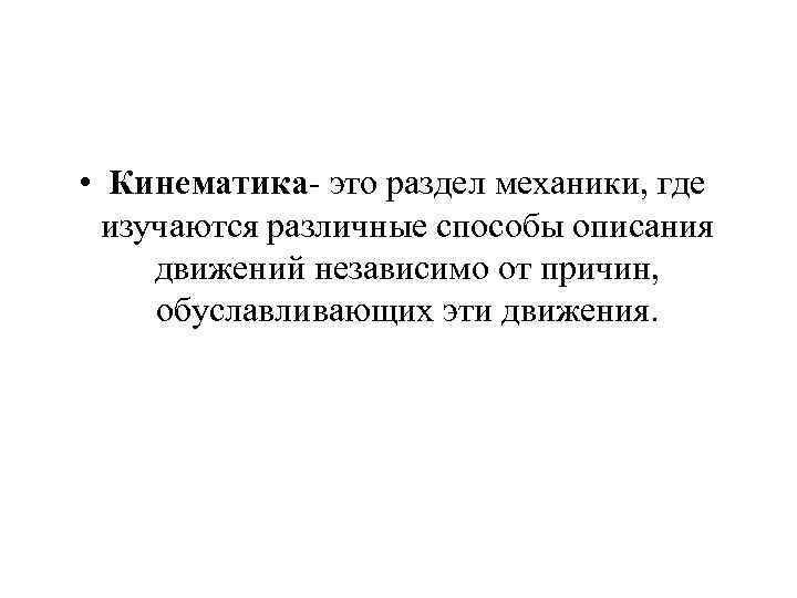  • Кинематика- это раздел механики, где изучаются различные способы описания движений независимо от