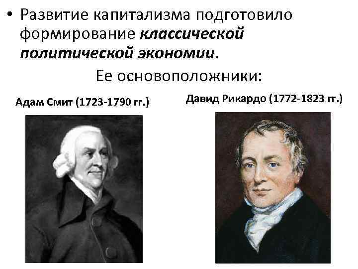  • Развитие капитализма подготовило формирование классической политической экономии. Ее основоположники: Адам Смит (1723
