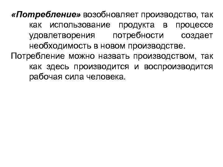  «Потребление» возобновляет производство, так как использование продукта в процессе удовлетворения потребности создает необходимость