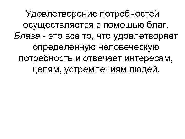 Удовлетворение потребностей осуществляется с помощью благ. Блага это все то, что удовлетворяет определенную человеческую