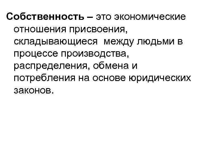 Собственность – это экономические отношения присвоения, складывающиеся между людьми в процессе производства, распределения, обмена