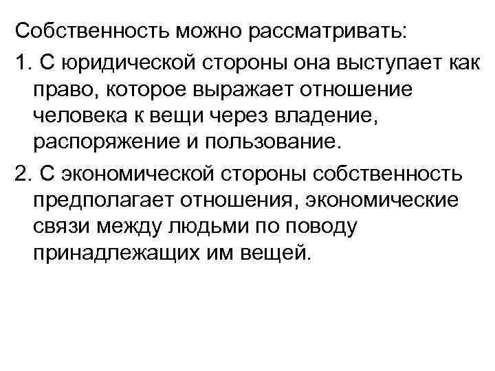 Собственность можно рассматривать: 1. С юридической стороны она выступает как право, которое выражает отношение