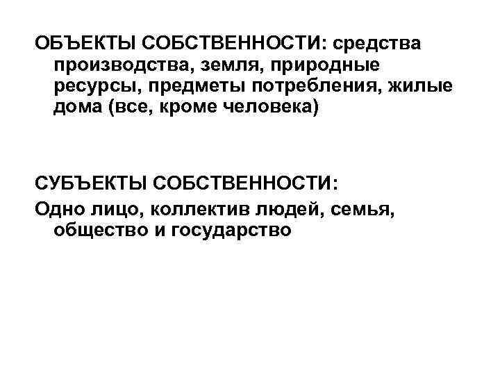 ОБЪЕКТЫ СОБСТВЕННОСТИ: средства производства, земля, природные ресурсы, предметы потребления, жилые дома (все, кроме человека)