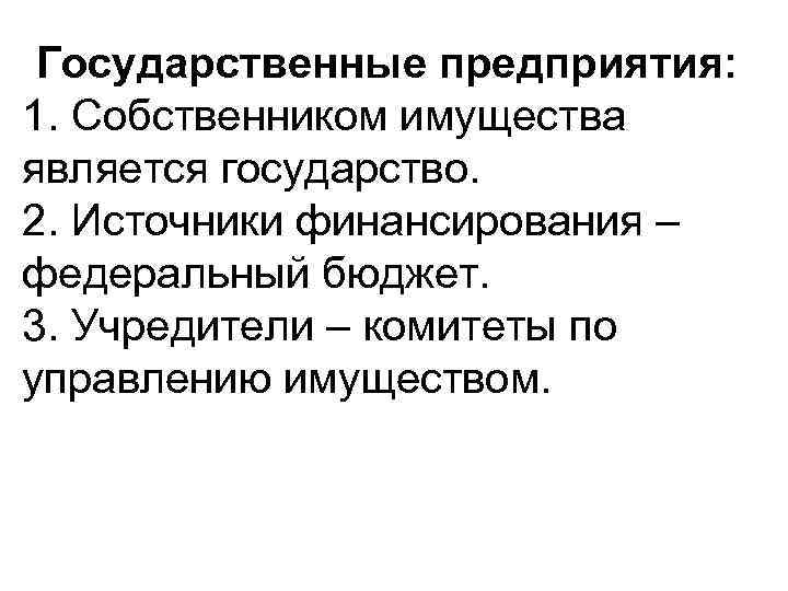 Государственные предприятия: 1. Собственником имущества является государство. 2. Источники финансирования – федеральный бюджет. 3.