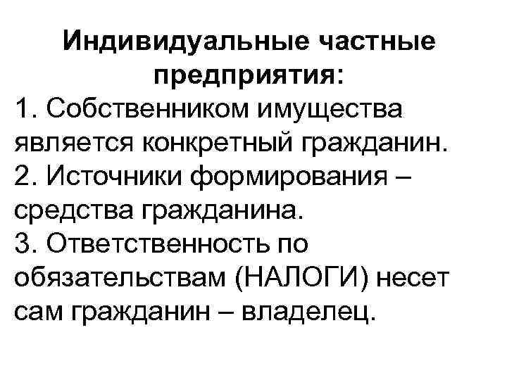 Индивидуальные частные предприятия: 1. Собственником имущества является конкретный гражданин. 2. Источники формирования – средства