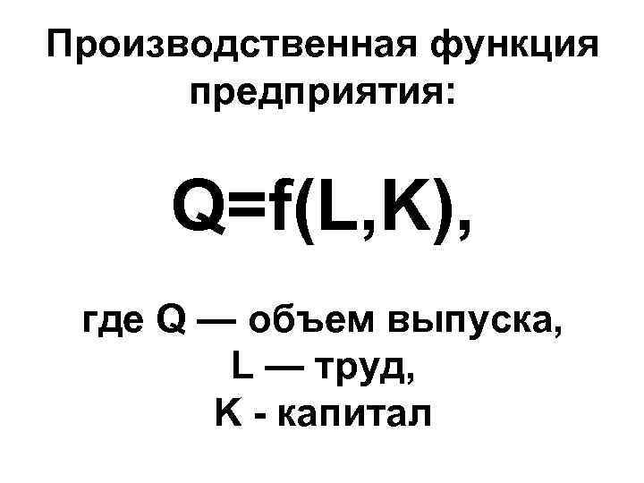 Производственная функция предприятия: Q=f(L, K), где Q — объем выпуска, L — труд, K