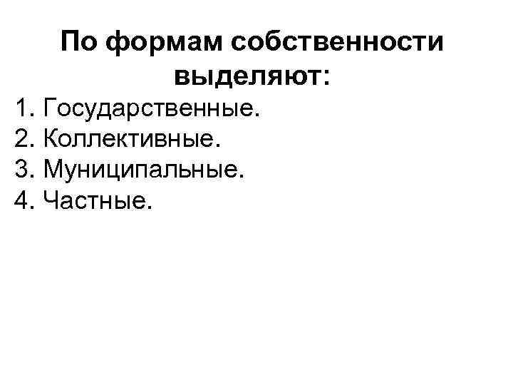 По формам собственности выделяют: 1. Государственные. 2. Коллективные. 3. Муниципальные. 4. Частные. 