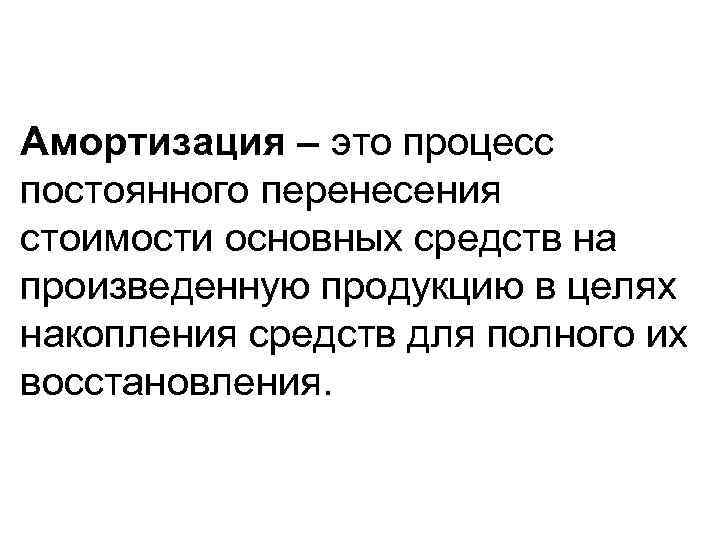 Амортизация – это процесс постоянного перенесения стоимости основных средств на произведенную продукцию в целях