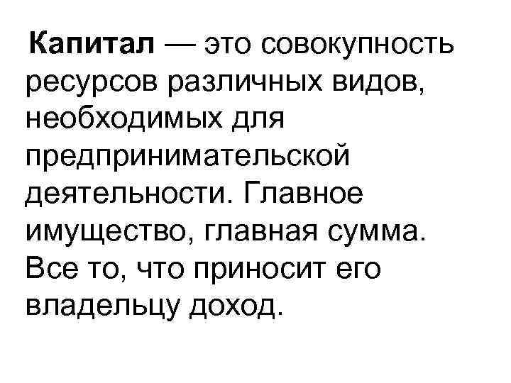 Капитал — это совокупность ресурсов различных видов, необходимых для предпринимательской деятельности. Главное имущество, главная