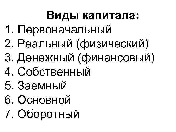 Виды капитала: 1. Первоначальный 2. Реальный (физический) 3. Денежный (финансовый) 4. Собственный 5. Заемный