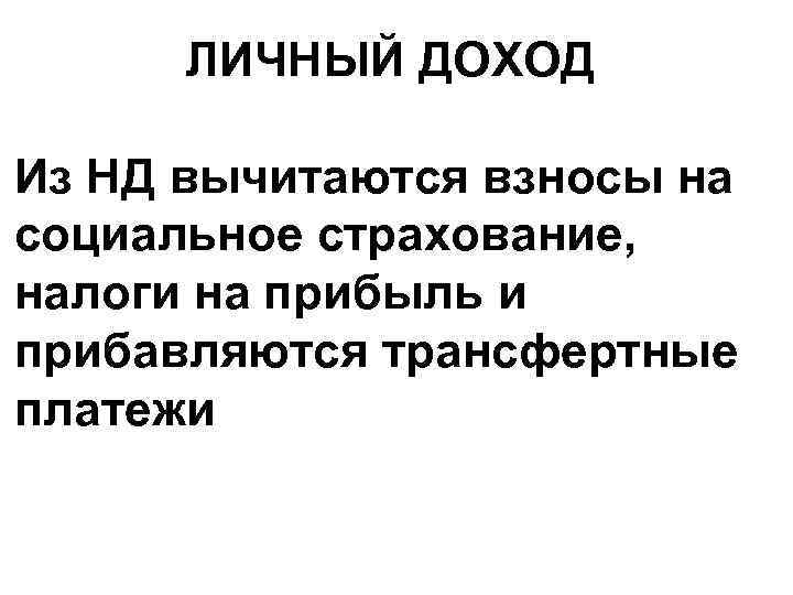 ЛИЧНЫЙ ДОХОД Из НД вычитаются взносы на социальное страхование, налоги на прибыль и прибавляются