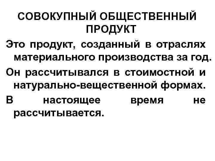 СОВОКУПНЫЙ ОБЩЕСТВЕННЫЙ ПРОДУКТ Это продукт, созданный в отраслях материального производства за год. Он рассчитывался