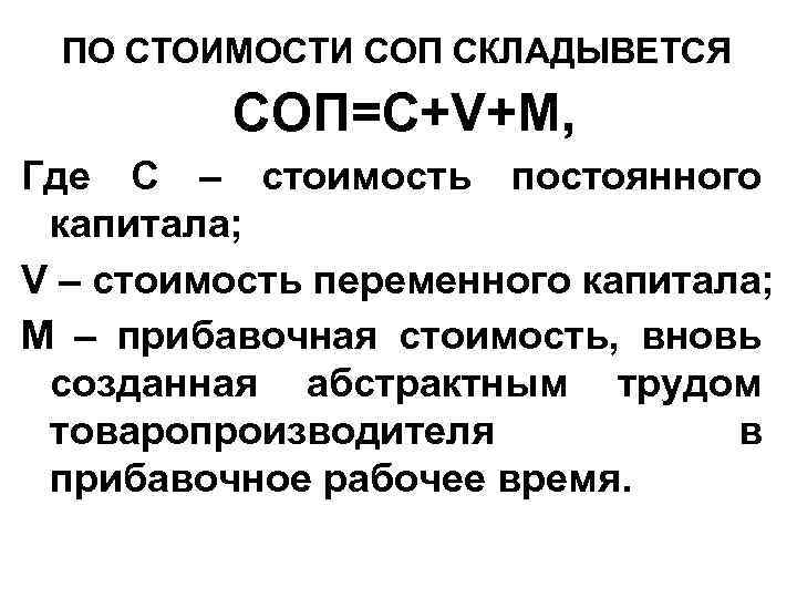 ПО СТОИМОСТИ СОП СКЛАДЫВЕТСЯ СОП=С+V+M, Где С – стоимость постоянного капитала; V – стоимость