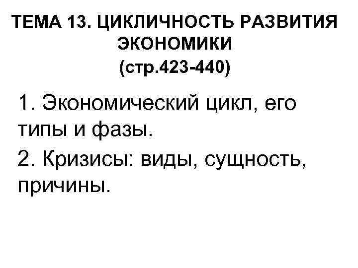 ТЕМА 13. ЦИКЛИЧНОСТЬ РАЗВИТИЯ ЭКОНОМИКИ (стр. 423 -440) 1. Экономический цикл, его типы и