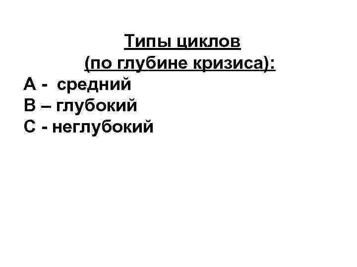 Типы циклов (по глубине кризиса): А - средний В – глубокий С - неглубокийи