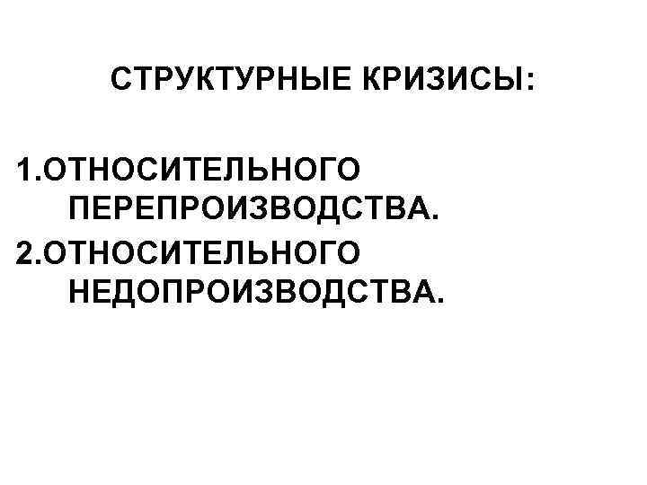 СТРУКТУРНЫЕ КРИЗИСЫ: 1. ОТНОСИТЕЛЬНОГО ПЕРЕПРОИЗВОДСТВА. 2. ОТНОСИТЕЛЬНОГО НЕДОПРОИЗВОДСТВА. 