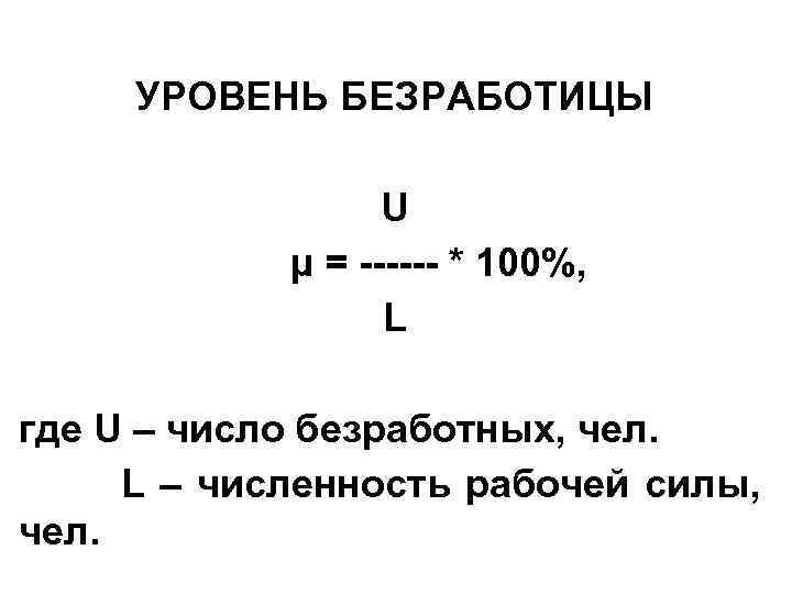 УРОВЕНЬ БЕЗРАБОТИЦЫ U µ = ------ * 100%, L где U – число безработных,