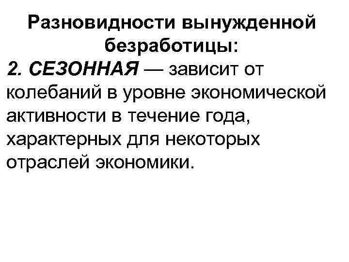 Разновидности вынужденной безработицы: 2. СЕЗОННАЯ — зависит от колебаний в уровне экономической активности в