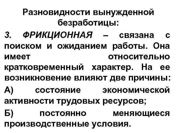 Разновидности вынужденной безработицы: 3. ФРИКЦИОННАЯ – связана с поиском и ожиданием работы. Она имеет