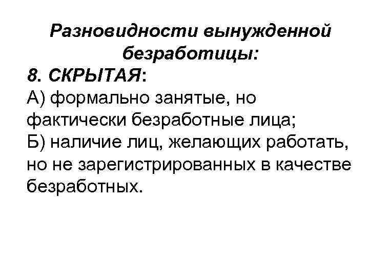 Разновидности вынужденной безработицы: 8. СКРЫТАЯ: А) формально занятые, но фактически безработные лица; Б) наличие