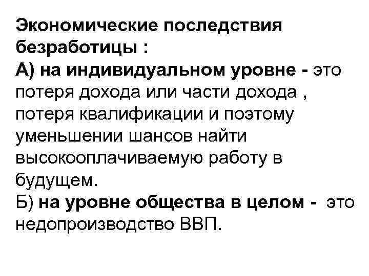 Экономические последствия безработицы : А) на индивидуальном уровне - это потеря дохода или части