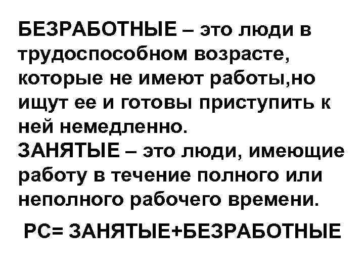 БЕЗРАБОТНЫЕ – это люди в трудоспособном возрасте, которые не имеют работы, но ищут ее