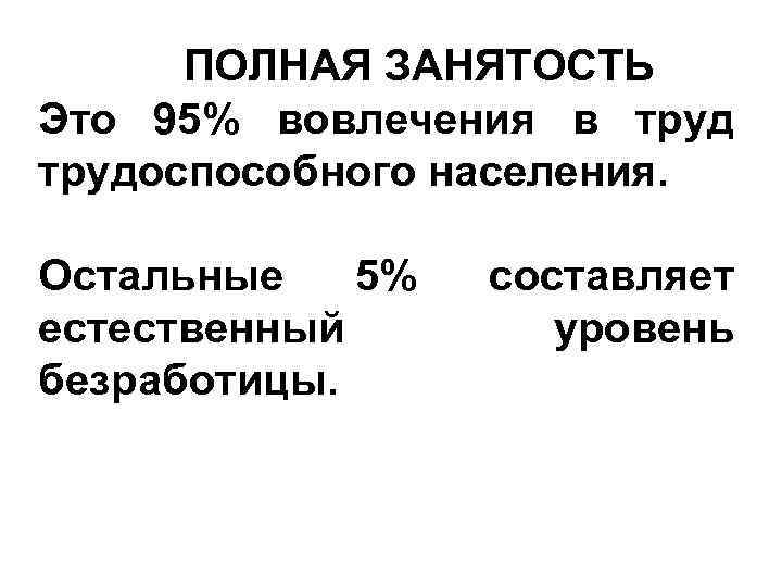  ПОЛНАЯ ЗАНЯТОСТЬ Это 95% вовлечения в трудоспособного населения. Остальные 5% естественный безработицы. составляет