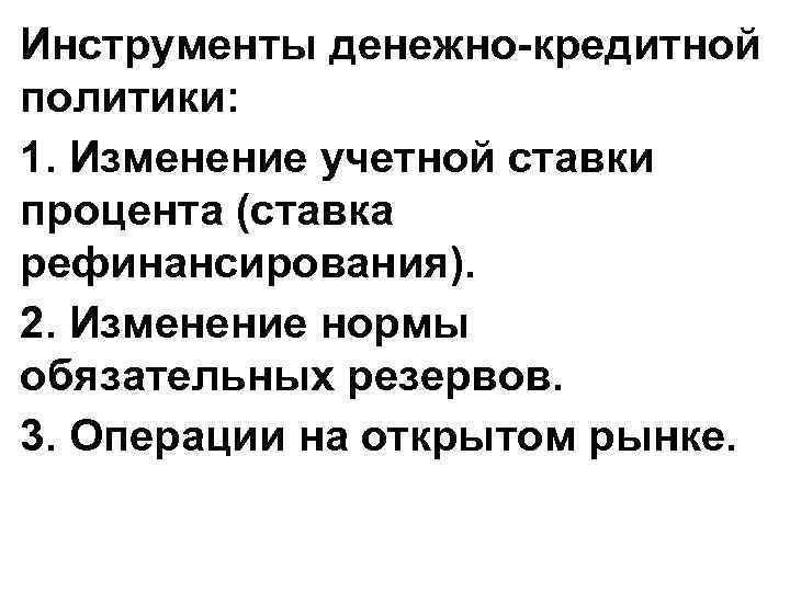 Инструменты денежно-кредитной политики: 1. Изменение учетной ставки процента (ставка рефинансирования). 2. Изменение нормы обязательных