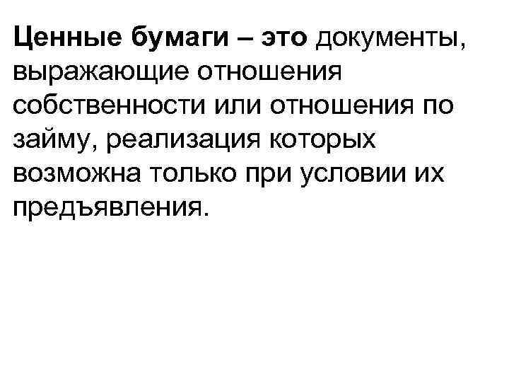 Ценные бумаги – это документы, выражающие отношения собственности или отношения по займу, реализация которых