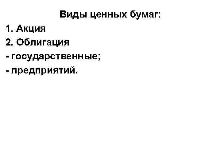 Виды ценных бумаг: 1. Акция 2. Облигация - государственные; - предприятий. 