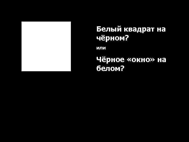 Белый квадрат на чёрном? или Чёрное «окно» на белом? 