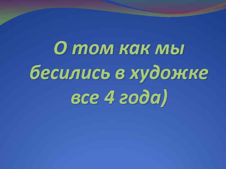 О том как мы бесились в художке все 4 года) 
