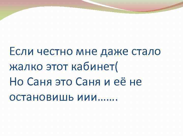 Если честно мне даже стало жалко этот кабинет( Но Саня это Саня и её