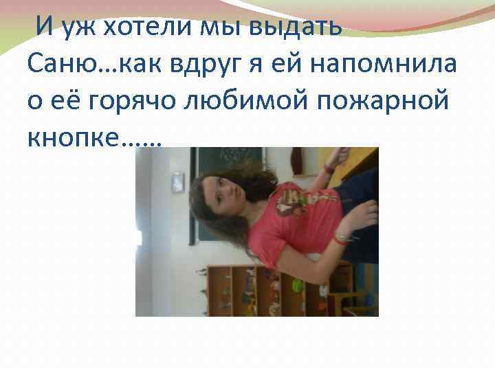 И уж хотели мы выдать Саню…как вдруг я ей напомнила о её горячо любимой