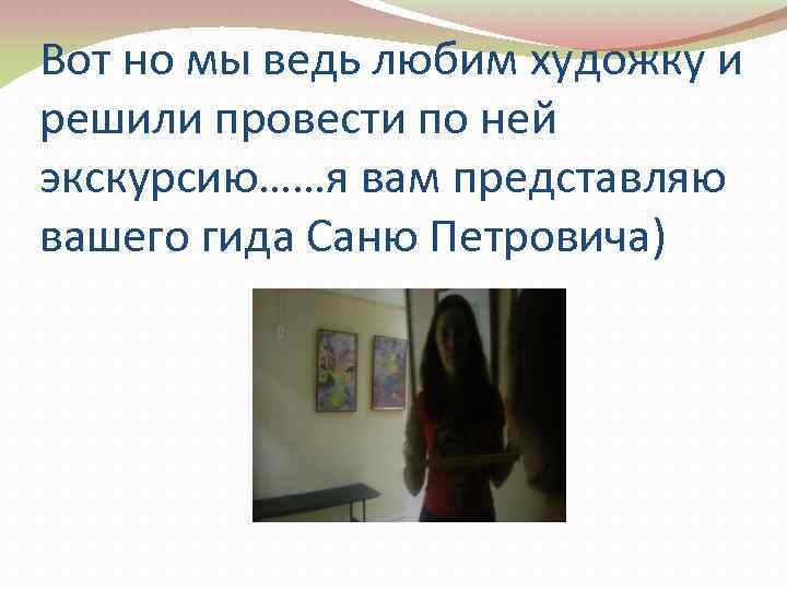 Вот но мы ведь любим художку и решили провести по ней экскурсию……я вам представляю