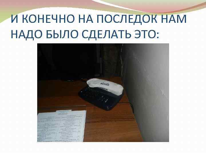 И КОНЕЧНО НА ПОСЛЕДОК НАМ НАДО БЫЛО СДЕЛАТЬ ЭТО: 