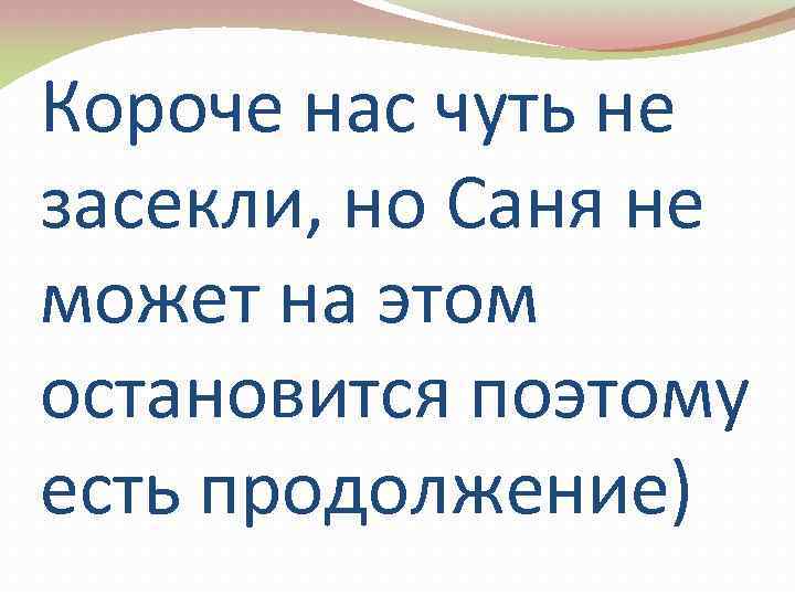 Короче нас чуть не засекли, но Саня не может на этом остановится поэтому есть