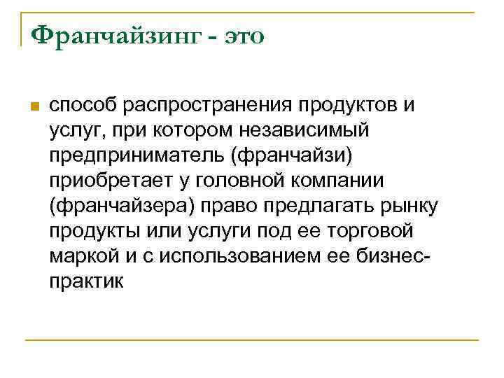 Франчайзинг - это n способ распространения продуктов и услуг, при котором независимый предприниматель (франчайзи)