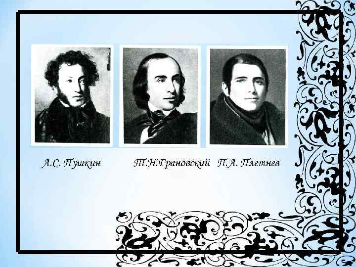 А. С. Пушкин Т. Н. Грановский П. А. Плетнев 