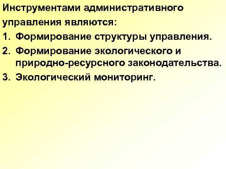 Инструментами административного управления являются: 1. Формирование структуры управления. 2. Формирование экологического и природно-ресурсного законодательства.