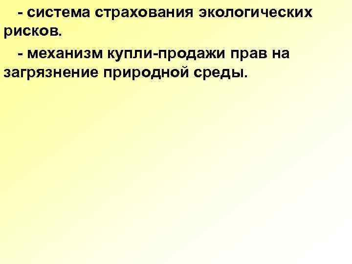 - система страхования экологических рисков. - механизм купли-продажи прав на загрязнение природной среды. 