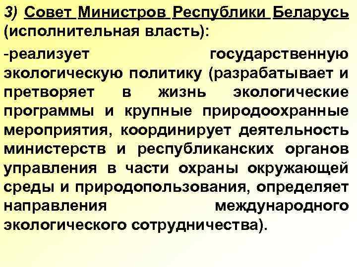 3) Совет Министров Республики Беларусь (исполнительная власть): -реализует государственную экологическую политику (разрабатывает и претворяет