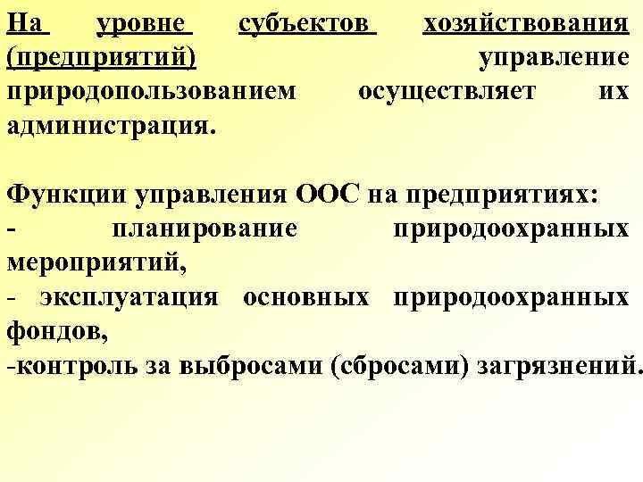 На уровне субъектов хозяйствования (предприятий) управление природопользованием осуществляет их администрация. Функции управления ООС на